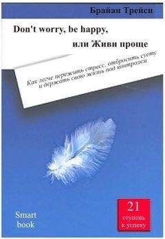 Брайан Трейси - Dont worry, be happy, или Живи проще. Как легче пережить стресс, отбросить суету и держать свою жизнь под контролем