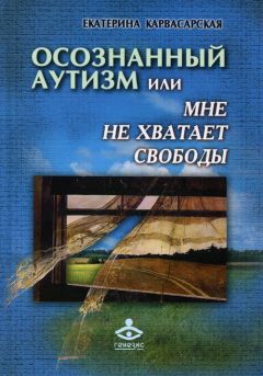 Читайте книги онлайн на Bookidrom.ru! Бесплатные книги в одном клике Екатерина Карвасарская - Осознанный аутизм, или Мне не хватает свободы