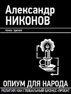 Читайте книги онлайн на Bookidrom.ru! Бесплатные книги в одном клике Александр Никонов - Опиум для народа. Религия как глобальный бизнес-проект