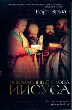 Барт Эрман - Искаженные слова Иисуса: Кто, когда и зачем правил Библию