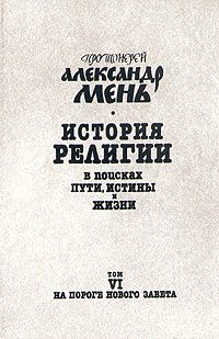 Александр Мень - История религии. В поисках пути, истины и жизни. Том 6. На пороге Нового Завета. От эпохи Александра Македонского до проповеди Иоанна Крестителя