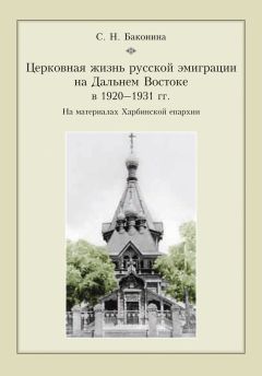 Читайте книги онлайн на Bookidrom.ru! Бесплатные книги в одном клике Светлана Баконина - Церковная жизнь русской эмиграции на Дальнем Востоке в 1920–1931 гг. На материалах Харбинской епархии