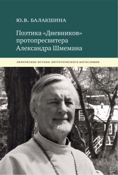 Читайте книги онлайн на Bookidrom.ru! Бесплатные книги в одном клике Юлия Балакшина - Поэтика «Дневников» протопресвитера Александра Шмемана. Лирические истоки литургического богословия