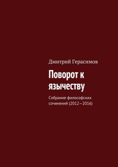 Дмитрий Герасимов - Поворот к язычеству. Собрание философских сочинений (2012—2016)