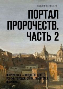 Василий Василльев - Портал Пророчеств. Часть 2. Пророчества – юродство для России, городов, стран, правителей. Политика.