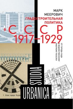 Читайте книги онлайн на Bookidrom.ru! Бесплатные книги в одном клике Марк Меерович - Градостроительная политика в CCCР (1917–1929). От города-сада к ведомственному рабочему поселку