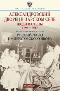 Читайте книги онлайн на Bookidrom.ru! Бесплатные книги в одном клике Игорь Зимин - Александровский дворец в Царском Селе. Люди и стены. 1796—1917. Повседневная жизнь Российского императорского двора