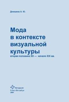 Анна Демшина - Мода в контексте визуальной культуры: вторая половина ХХ – начало XXI вв.