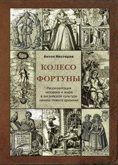 Читайте книги онлайн на Bookidrom.ru! Бесплатные книги в одном клике Антон Нестеров - Колесо Фортуны. Репрезентация человека и мира в английской культуре начала Нового века
