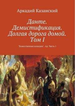 Аркадий Казанский - Данте. Демистификация. Долгая дорога домой. Том I