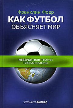 Читайте книги онлайн на Bookidrom.ru! Бесплатные книги в одном клике Франклин Фоер - Как футбол объясняет мир: Невероятная теория глобализации