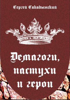 Читайте книги онлайн на Bookidrom.ru! Бесплатные книги в одном клике Сергей Сакадынский - Демагоги, пастухи и герои