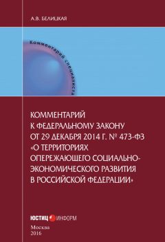 Читайте книги онлайн на Bookidrom.ru! Бесплатные книги в одном клике Анна Белицкая - Комментарий к федеральному закону от 29 декабря 2014 г. № 473-ФЗ «О территориях опережающего социально-экономического развития в Российской Федерации»