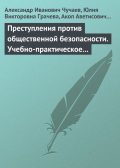 Читайте книги онлайн на Bookidrom.ru! Бесплатные книги в одном клике Александр Чучаев - Преступления против общественной безопасности. Учебно-практическое пособие