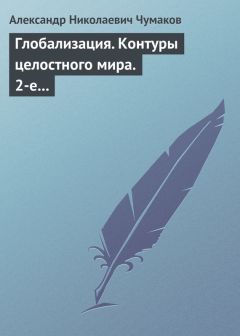 Читайте книги онлайн на Bookidrom.ru! Бесплатные книги в одном клике Александр Чумаков - Глобализация. Контуры целостного мира. 2-е издание