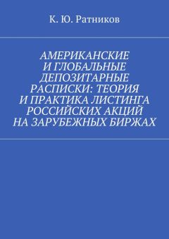 Кирилл Ратников - Американские и глобальные депозитарные расписки: теория и практика листинга российских акций на зарубежных биржах