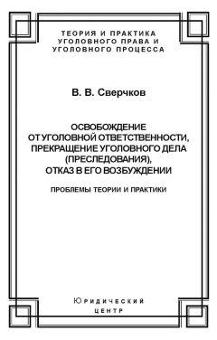 Читайте книги онлайн на Bookidrom.ru! Бесплатные книги в одном клике Владимир Сверчков - Освобождение от уголовной ответственности, прекращение уголовного дела (преследования), отказ в его возбуждении. Проблемы теории и практики