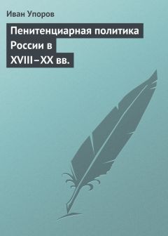 Читайте книги онлайн на Bookidrom.ru! Бесплатные книги в одном клике Иван Упоров - Пенитенциарная политика России в XVIII–XX вв.