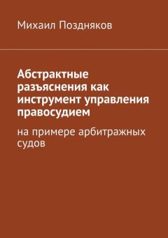 Читайте книги онлайн на Bookidrom.ru! Бесплатные книги в одном клике Михаил Поздняков - Абстрактные разъяснения как инструмент управления правосудием. На примере арбитражных судов