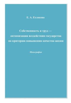 Читайте книги онлайн на Bookidrom.ru! Бесплатные книги в одном клике Елена Ехлакова - Собственность и труд – оптимизация воздействия государства по критерию повышения качества жизни