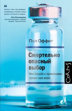 Читайте книги онлайн на Bookidrom.ru! Бесплатные книги в одном клике Пол Оффит - Смертельно опасный выбор. Чем борьба с прививками грозит нам всем