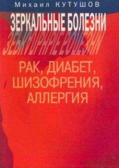 Читайте книги онлайн на Bookidrom.ru! Бесплатные книги в одном клике Михаил Кутушов - Зеркальные болезни. Рак, диабет, шизофрения, аллергия