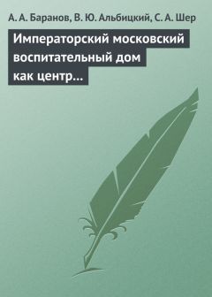 Читайте книги онлайн на Bookidrom.ru! Бесплатные книги в одном клике С. Шер - Императорский московский воспитательный дом как центр охраны здоровья детей в Российской Империи (1813–1917 гг.)