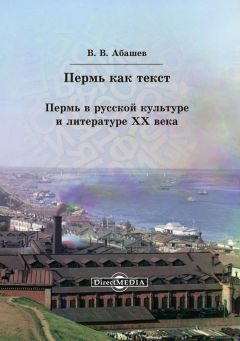 Читайте книги онлайн на Bookidrom.ru! Бесплатные книги в одном клике Владимир Абашев - Пермь как текст. Пермь в русской культуре и литературе ХХ века