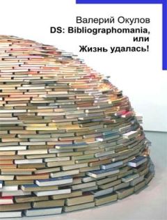 Валерий Окулов - DS: Bibliographomania, или Жизнь удалась!