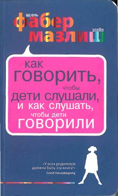 Читайте книги онлайн на Bookidrom.ru! Бесплатные книги в одном клике Адель Фабер - Как говорить, чтобы дети слушали, и как слушать, чтобы дети говорили