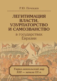 Читайте книги онлайн на Bookidrom.ru! Бесплатные книги в одном клике Роман Почекаев - Легитимация власти, узурпаторство и самозванство в государствах Евразии. Тюрко-монгольский мир XIII – начала ХХ в.