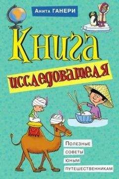 Анита Ганери - Книга исследователя. Полезные советы юным путешественникам