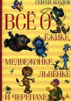 Читайте книги онлайн на Bookidrom.ru! Бесплатные книги в одном клике Сергей Козлов - Всё о Ёжике, Медвежонке, Львёнке и Черепахе