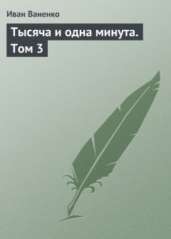 Читайте книги онлайн на Bookidrom.ru! Бесплатные книги в одном клике Иван Ваненко - Тысяча и одна минута. Том 3