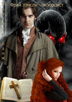 Читайте книги онлайн на Bookidrom.ru! Бесплатные книги в одном клике Эрика Легранж - Фрай Уэнсли – экзорцист. Книга первая
