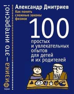 Александр Дмитриев - Как понять сложные законы физики. 100 простых и увлекательных опытов для детей и их родителей