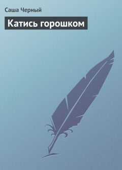 Читайте книги онлайн на Bookidrom.ru! Бесплатные книги в одном клике Саша Чёрный - Катись горошком