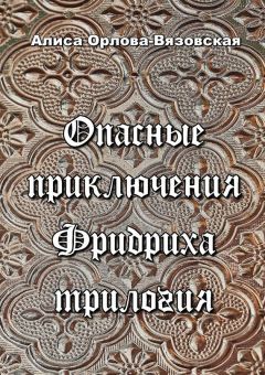 Читайте книги онлайн на Bookidrom.ru! Бесплатные книги в одном клике Алиса Орлова-Вязовская - Опасные приключения Фридриха. Трилогия