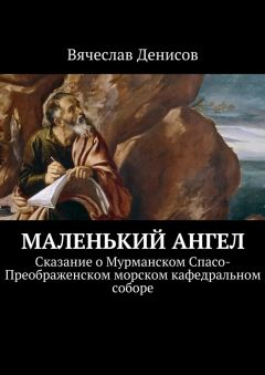 Вячеслав Денисов - Маленький ангел. Сказание о Мурманском Спасо-Преображенском морском кафедральном соборе