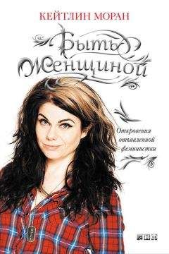 Читайте книги онлайн на Bookidrom.ru! Бесплатные книги в одном клике Кейтлин Моран - Быть женщиной. Откровения отъявленной феминистки