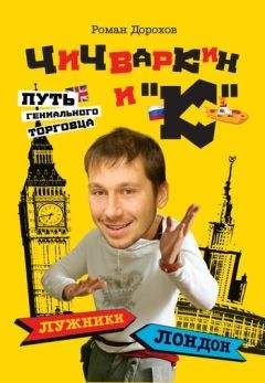 Читайте книги онлайн на Bookidrom.ru! Бесплатные книги в одном клике Роман Дорохов - Чичваркин и «К». Лужники – Лондон, или Путь гениального торговца