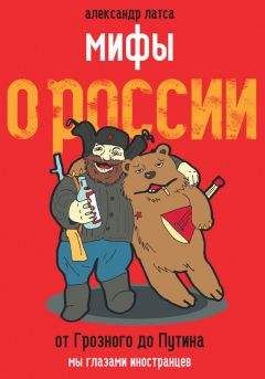 Александр Латса - Мифы о России. От Грозного до Путина. Мы глазами иностранцев