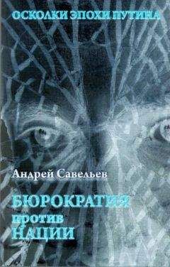 Андрей Савельев - Осколки эпохи Путина. Бюрократия против нации