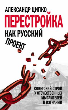 Читайте книги онлайн на Bookidrom.ru! Бесплатные книги в одном клике Александр Ципко - Перестройка как русский проект. Советский строй у отечественных мыслителей в изгнании