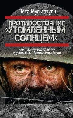 Читайте книги онлайн на Bookidrom.ru! Бесплатные книги в одном клике Петр Мультатули - Противостояние «Утомленным солнцем». Кто и зачем ведет войну с фильмами Никиты Михалкова