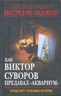 Читайте книги онлайн на Bookidrom.ru! Бесплатные книги в одном клике Александр Кадетов - Выстрел по «Ледоколу» Как Виктор Суворов предавал «Аквариум» (Когда врут учебники истории)