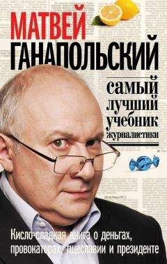 Читайте книги онлайн на Bookidrom.ru! Бесплатные книги в одном клике Матвей Ганапольский - Самый лучший учебник журналистики. Кисло-сладкая книга о деньгах, тщеславии и президенте