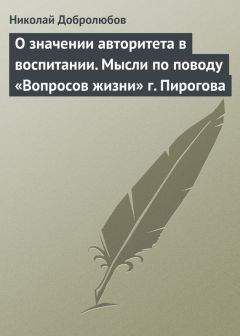 Читайте книги онлайн на Bookidrom.ru! Бесплатные книги в одном клике Николай Добролюбов - О значении авторитета в воспитании. Мысли по поводу «Вопросов жизни» г. Пирогова