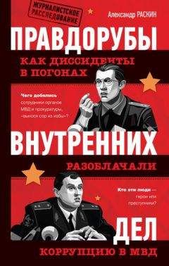 Александр Раскин - Правдорубы внутренних дел: как диссиденты в погонах разоблачали коррупцию в МВД