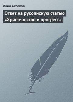 Читайте книги онлайн на Bookidrom.ru! Бесплатные книги в одном клике Иван Аксаков - Ответ на рукописную статью «Христианство и прогресс»